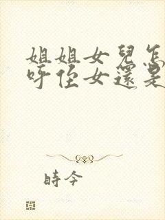 姐姐女儿怎么称呼侄女还是外甥女