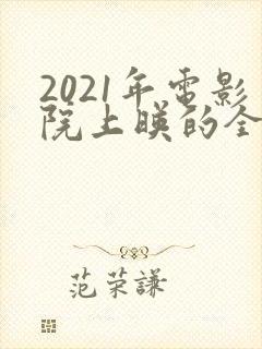 2021年电影院上映的全部电影列表