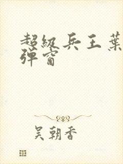 超级兵王叶谦无弹窗