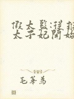 假太监:从推倒太子妃开始 txt下载