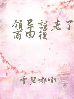 领导说老了高情商回复