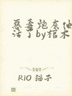 恶毒炮灰他不想活了by棺木阅读全文txt下载