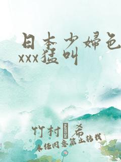 日本少妇色xxxxx猛叫