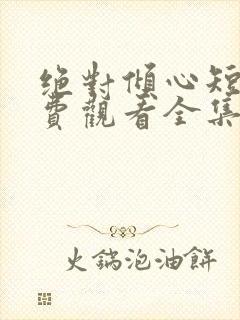 绝对倾心短剧免费观看全集高清