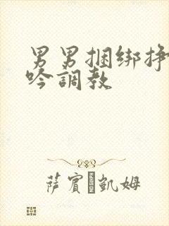 男男捆绑挣扎呻吟调教