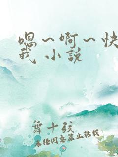 嗯~啊~快点死我 小说