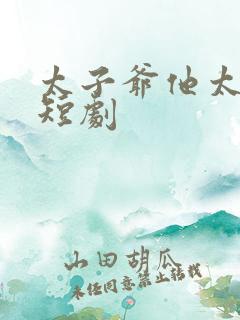 太子爷他太过野短剧