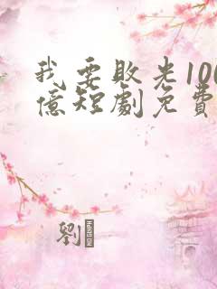 我要败光100亿短剧免费观看