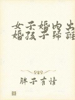 女子婚内出轨离婚孩子归谁