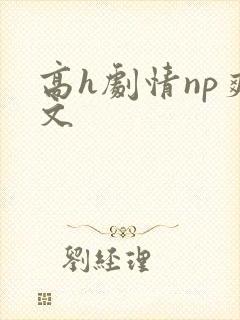 高h剧情np爽文