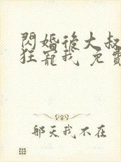 闪婚后大叔每天狂宠我 免费阅读