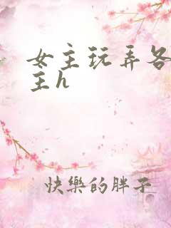 女主玩弄各种男主h