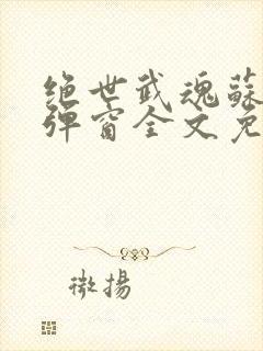 绝世武魂苏莫无弹窗全文免费阅读