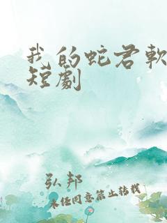 我的蛇君软又妖短剧