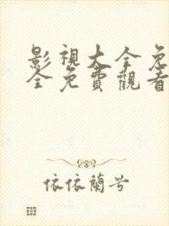 影视大全免费版全免费观看电视剧