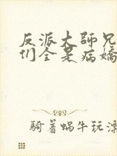 反派大师兄师妹们全是病娇免费漫画