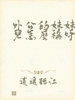 外公的妹妹的女儿怎么称呼