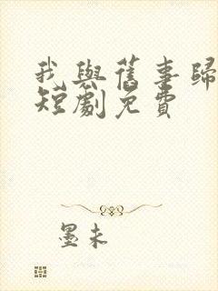 我与旧事归于尽短剧免费