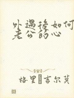 外遇后如何挽回老公的心