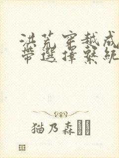 洪荒穿越成红云带选择系统的小说