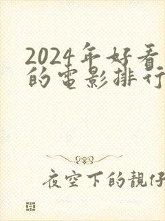 2024年好看的电影排行榜前十名