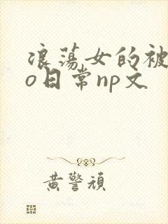 浪荡女的被cao日常np文