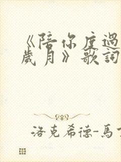 《陪你度过漫长岁月》歌词