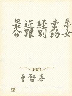 最近经常梦到老公跟别的女人在一起