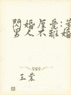 闪婚厚爱:叶家男人不离婚全部章节免费阅读