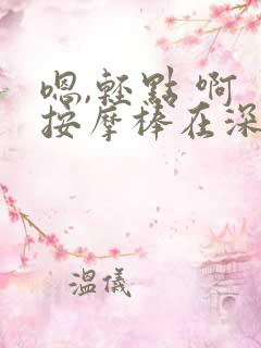 嗯,轻点 啊 按摩棒在深点