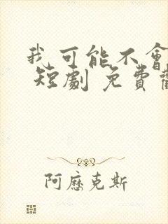 我可能不会爱你 短剧 免费观看