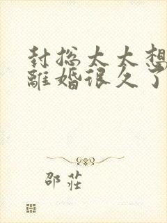 封总太太想和你离婚很久了短剧免费观看