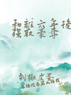 和离六年后她被强取豪夺