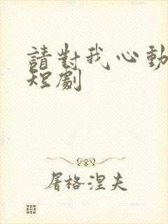 请对我心动吧 短剧