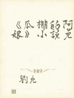 《瓜棚的阿德和娘》小说免费阅读