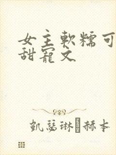 女主软糯可爱的甜宠文