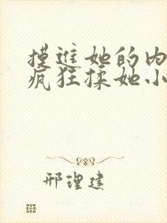 摸进她的内裤里疯狂揉她小说片段