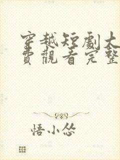 穿越短剧大全免费观看完整版