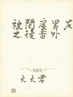 被闺蜜男友上错之后番外