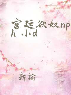 宫廷欲奴np高h 小d
