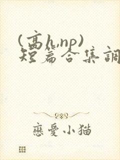 (高h,np)短篇合集调教
