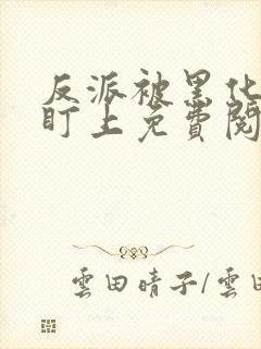 反派被黑化男主盯上免费阅读