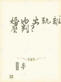 婚内出轨离婚怎么判?