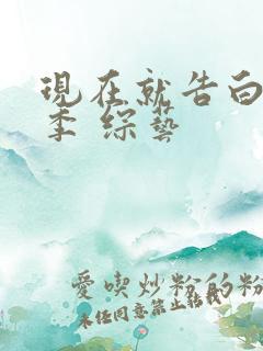 现在就告白第五季 综艺