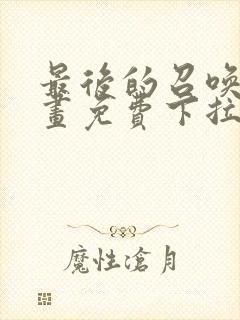 最后的召唤师漫画免费下拉式六漫画