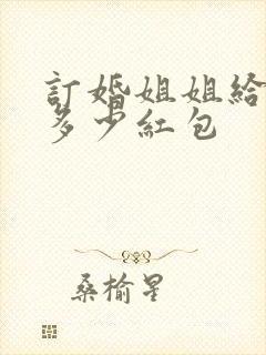 订婚姐姐给弟媳多少红包