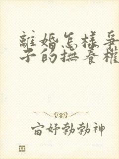 离婚怎样争取孩子的抚养权