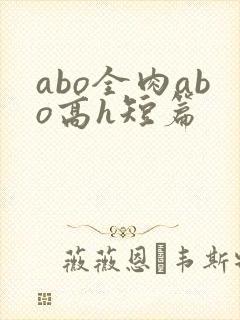 abo全肉abo高h短篇