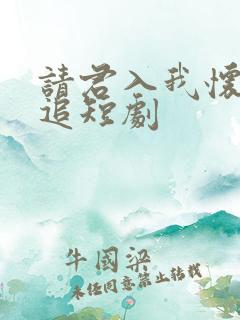 请君入我怀免费追短剧
