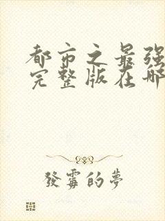 都市之最强狂兵完整版在哪看